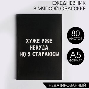 Ежедневник в мягкой обложке А5, 80 л «Хуже уже некуда, но я стараюсь!