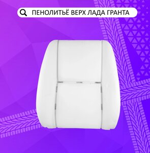 Пенолитье штатное верхнее (спинка) переднего сиденья Лада Гранта, Калина 2