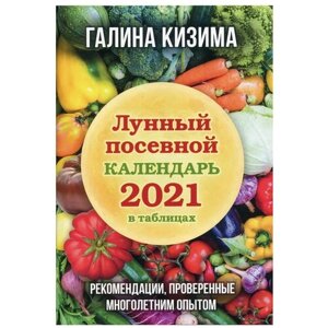 Кизима Г. А. Лунный посевной календарь 2021 в таблицах. Рекомендации, проверенные многолетним опытом. 33 урожая (2021)