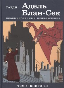 Адель Блан-Сек. Необыкновенные приключения. Том 1. Книга 1-3