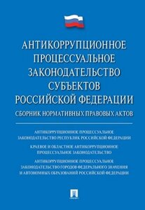 Антикоррупционное процессуальное законодательство субъектов Российской Федерации : сборник нормативн