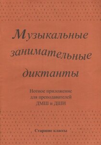 Музыкальные занимательные диктанты для учащихся старших классов ДМШ и ДШИ. Нотное приложение для преподавателей