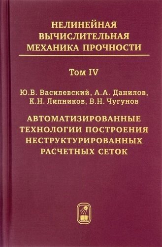 Нелинейная вычислительная механика прочности (Цикл монографий в 5 томах). Том IV. Автоматизированные технологии построения неструктурированных расчетн