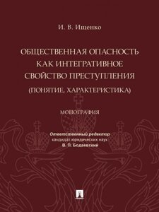 Общественная опасность как интегративное свойство преступления (понятие, характеристика). Монография