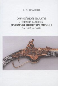 Оружейной палаты "первый мастер" Григорий Никитич Вяткин (ок. 1615-1688)