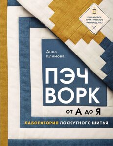 Пэчворк от А до Я. Лаборатория лоскутного шитья. Пошаговое практическое руководство