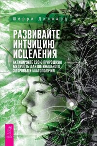 Развивайте интуицию исцеления. Активируйте природную мудрость для оптимального здоров и благополучия