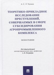 Теоретико-прикладное исследование преступлений, совершаемых в сфере субсидирования агропромышленного комплекса. Монография