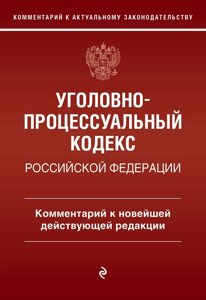 Уголовно-процессуальный кодекс Российской Федерации: комментарий к новейшей действующей редакции