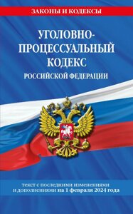 Уголовно-процессуальный кодекс Российской Федерации с изменениями и дополнениями на 1 февраля 2024 года
