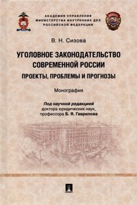 Уголовное законодательство современной России: проекты, проблемы и прогнозы. Монография.