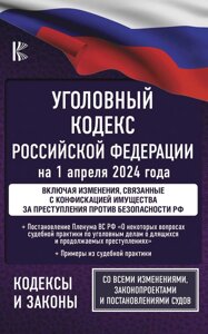 Уголовный кодекс Российской Федерации на 1 апреля 2024 года. Включая изменения, связанные с конфискацией имущества за преступления против безопасности