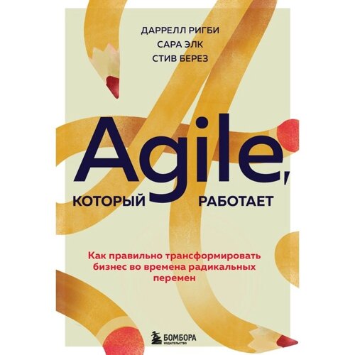 Agile, который работает. Как правильно трансформировать бизнес во времена радикальных перемен. Ригби Д., Элк С., Берез С.