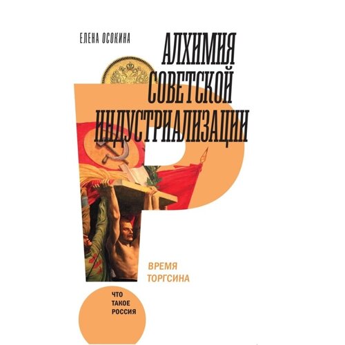 Алхимия советской индустриализации. Время Торгсина. 2-е издание. Осокина Е. А.