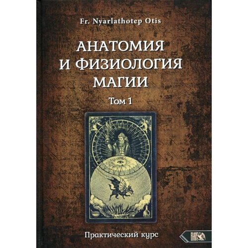 Анатомия и физиология магии Том 1. Fr. Nyarlathotep Otis