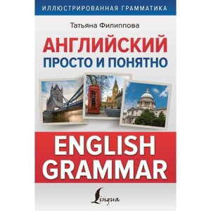 Английский просто и понятно. English Grammar. Филиппова Т. В.