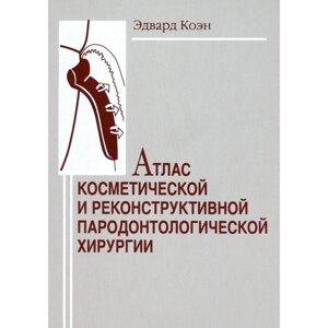 Атлас косметической и реконструктивной пародонтологической хирургии. Коэн Э. С.