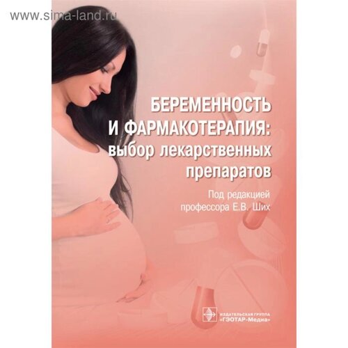 Беременность и фармакотерапия: выбор лекарственных препаратов. Под ред. Ших Е.