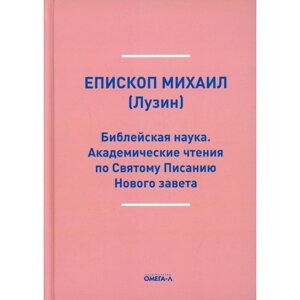 Библейская наука. Академические чтения по Святому Писанию Нового завета. По Евангелию. Михаил (Лузин)