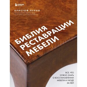 Библия реставрации мебели. Всё, что нужно знать о восстановлении мебели и уходе за ней. Пурни К.