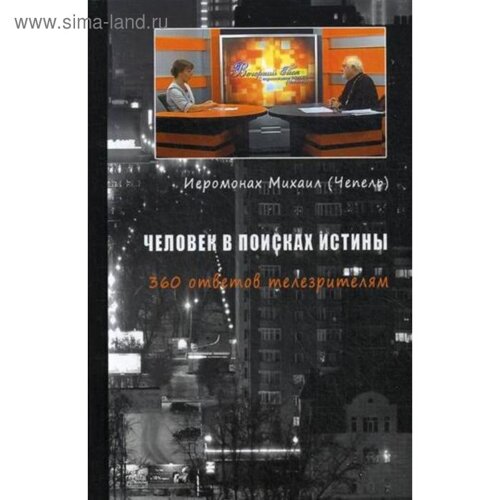 Человек в поисках истины. 360 ответов телезрителям. Иеромонах Михаил (Чепель)