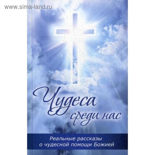 Чудеса среди нас. Реальные рассказы о чудесной помощи Божией. Булатова М.