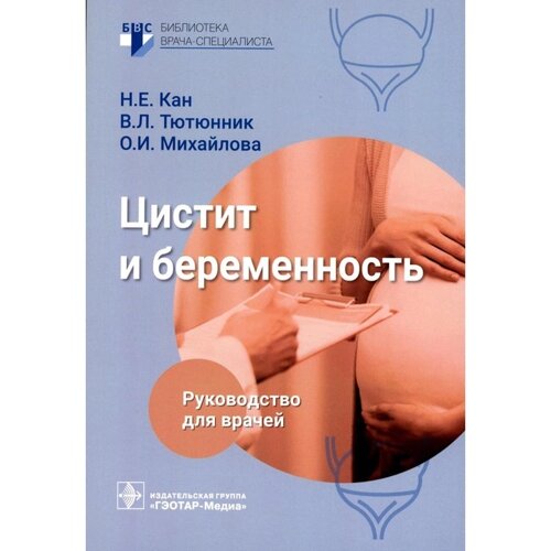 Цистит и беременность. Руководство для врачей. Кан Н. Е., Тютюнник В. Л., Михайлова О. И.