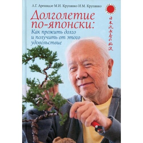 Долголетие по-японски: как прожить долго и получить от этого удовольствие. Арешидзе Л. Г., Крупянко М. И., Крупянко И. М.