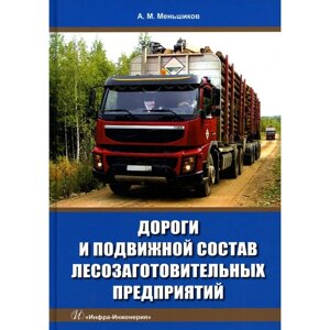 Дороги и подвижной состав лесозаготовительных предприятий. Учебное пособие. Меньшиков А. М.