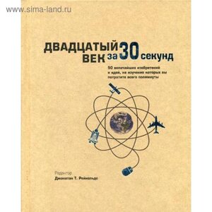 Двадцатый век за 30 секунд. Ред. Джонатан Т. Рейнольдс