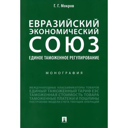 Евразийский экономический союз. Единое таможенное регулирование. Монография. Мокров Г.