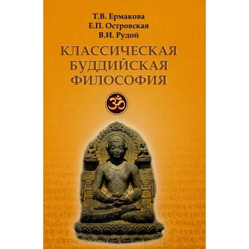 Классическая буддийская философия. 2-е издание, расширенное и исправленное. Ермакова Т. В., Островская Е. П.