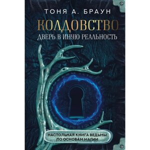 Колдовство. Дверь в иную реальность. Настольная книга ведьмы по основам магии. Браун Т.