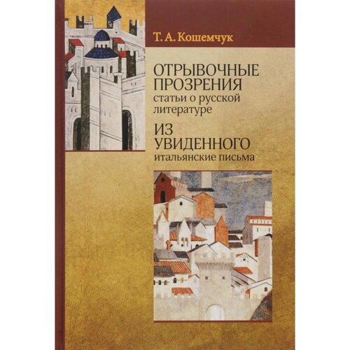 Кошемчук Т. Отрывочные прозрения (статьи о русской литературе). Из увиденного (итальянские письма)