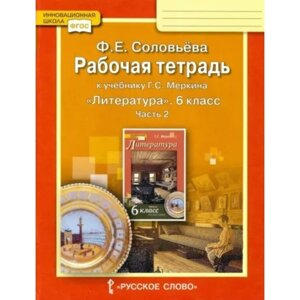 Литература. 6 класс. Рабочая тетрадь к учебнику Г. С. Меркина. Часть 2. Соловьёва Ф. Е.