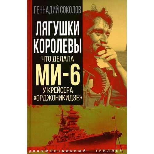 Лягушки королевы. Что делала МИ-6 у крейсера «Орджоникидзе»Соколов Г. Е.