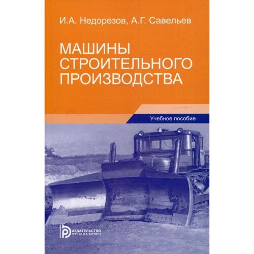 Машины строительного производства. 3-е издание. Недорезов И. А., Савельев А. Г.