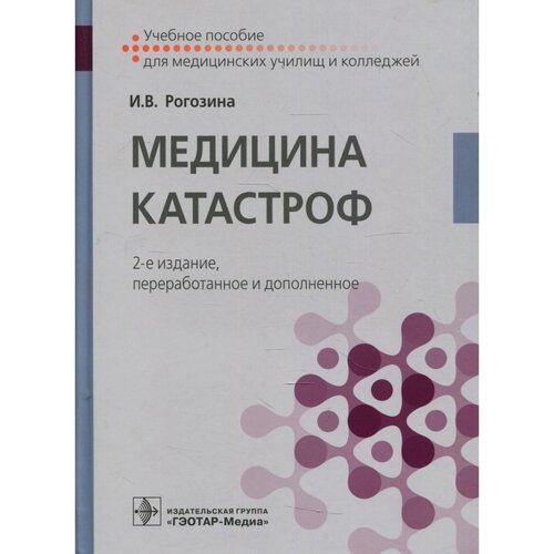 Медицина катастроф. 2-е издание, переработанное и дополненное. Рогозина И. В.