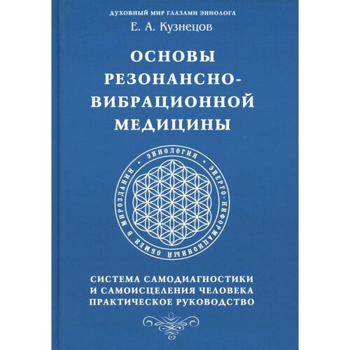 Основы резонансно-вибрационной медицины. Система самодиагностики и самоисцеления человека. Кузнецов Е. А.