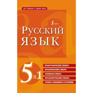 Русский язык. 5 в 1. Орфографический словарь. Орфоэпический словарь. Толковый словарь. Фразеологический словарь. Словарь синонимов и антонимов