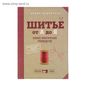 Шитьё от «А» до «Я»Полное практическое руководство. Мудрагель Л.