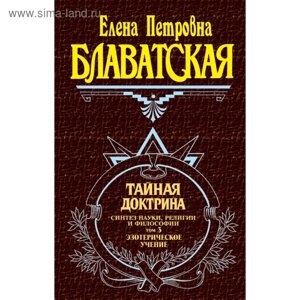 Тайная доктрина. Том 3. Эзотерическое учение. Блаватская Е. П.