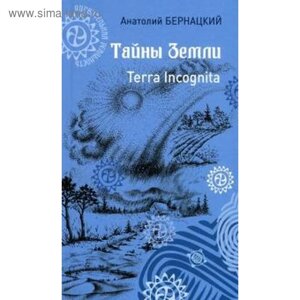 Тайны Земли. Terra Incognita. Бернацкий А.