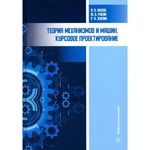 Теория механизмов и машин. Курсовое проектирование. 4-е издание, переработанное и дополненное. Нилов В. А., Рукин Ю. Б., Жилин Р. А.
