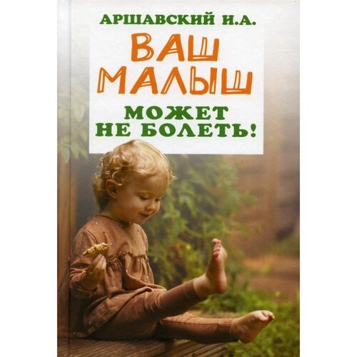 Ваш малыш может не болеть! Аршавский И. А.