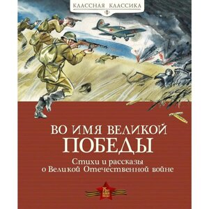 Во имя Великой Победы. Стихи и рассказы о Великой Отечественной войне. Алексеев С.