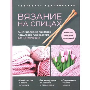 Вязание на спицах. Самое полное и понятное пошаговое руководство для начинающих. Кресловская М. А.