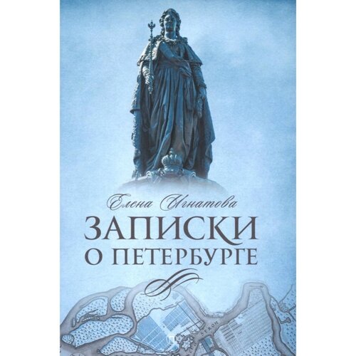 Записки о Петербурге. Жизнеописание города со времени его основания до 30-х годов XX века. Игнатова Е. А.