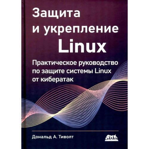 Защита и укрепление LINUX. Практическое руководство по защите системы Linux от кибератак. Треволт Д. А.