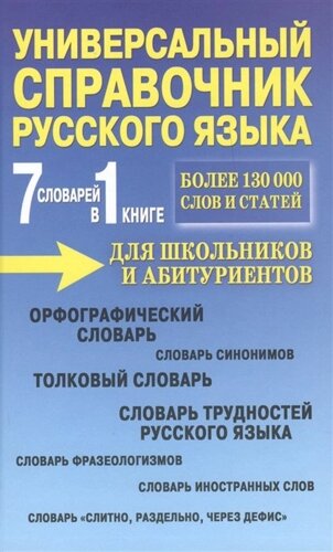 7 словарей в 1 книге. Универсальный справочник русского языка для школьников и абитуриентов. Более